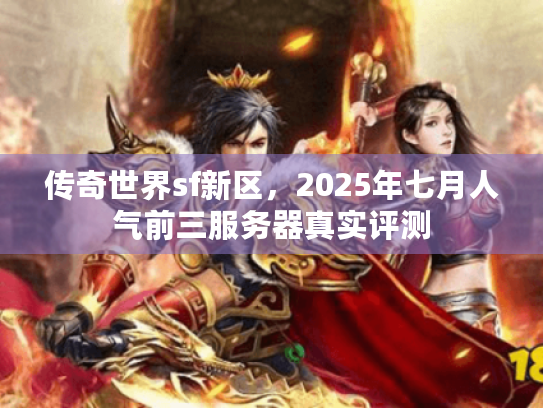 传奇世界sf新区，2025年七月人气前三服务器真实评测