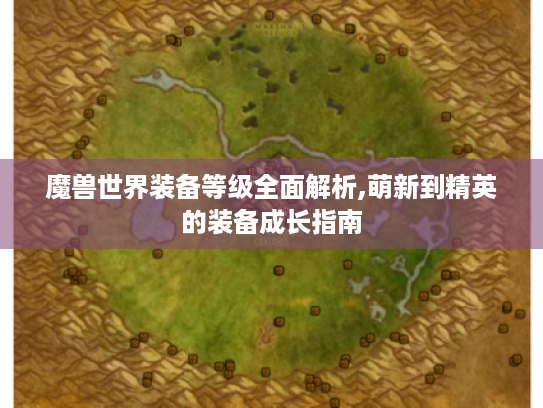 魔兽世界装备等级全面解析,萌新到精英的装备成长指南
