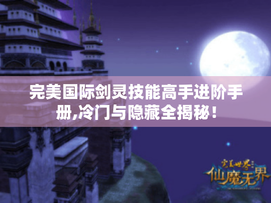 完美国际剑灵技能高手进阶手册,冷门与隐藏全揭秘！