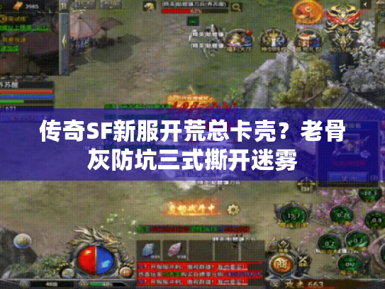 传奇SF新服开荒总卡壳?老骨灰防坑三式撕开迷雾 传奇SF新服开荒总卡壳?老骨灰防坑三式撕开迷雾