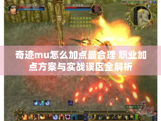 奇迹mu怎么加点最合理 职业加点方案与实战误区全解析