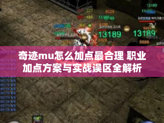 奇迹mu怎么加点最合理 职业加点方案与实战误区全解析