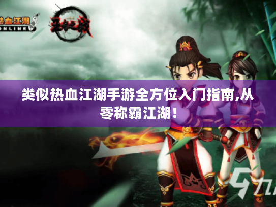 类似热血江湖手游全方位入门指南,从零称霸江湖！