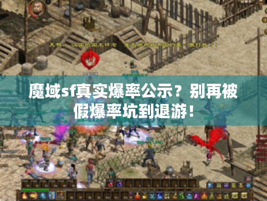 魔域sf真实爆率公示？别再被假爆率坑到退游！