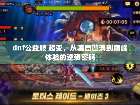 dnf公益服 超变,从骗局漩涡到巅峰体验的逆袭密码 dnf公益服 超变,从骗局漩涡到巅峰体验的逆袭密码