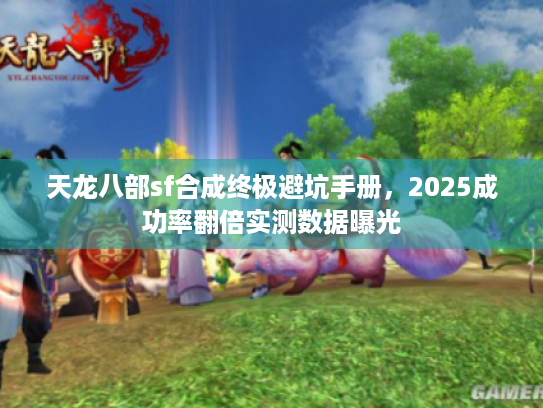 天龙八部sf合成终极避坑手册，2025成功率翻倍实测数据曝光