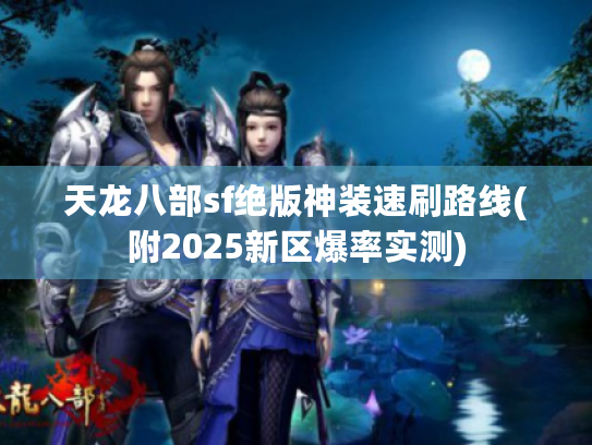 天龙八部sf绝版神装速刷路线(附2025新区爆率实测)
