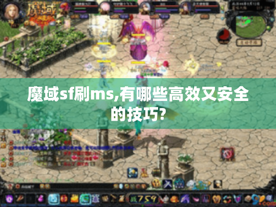 魔域sf刷ms,有哪些高效又安全的技巧?
