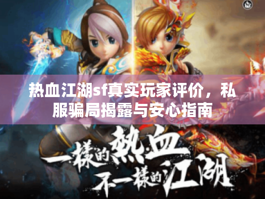 热血江湖sf真实玩家评价，私服骗局揭露与安心指南