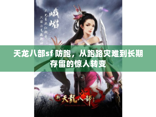 天龙八部sf 防跑,从跑路灾难到长期存留的惊人转变 天龙八部sf 防跑,从跑路灾难到长期存留的惊人转变