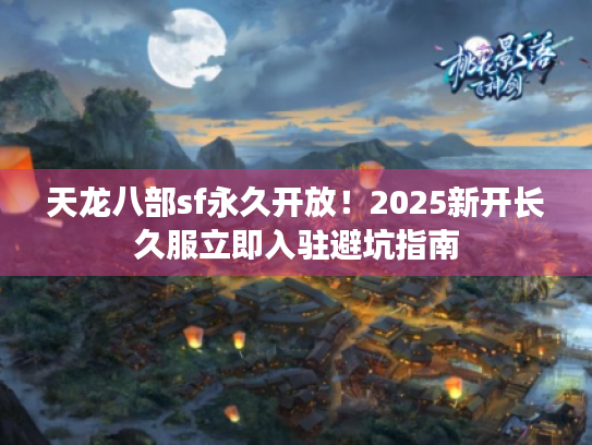 天龙八部sf永久开放!2025新开长久服立即入驻避坑指南 天龙八部sf永久开放!2025新开长久服立即入驻避坑指南