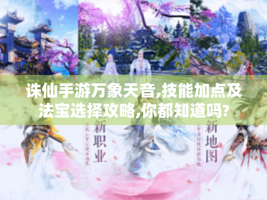 诛仙手游万象天音,技能加点及法宝选择攻略,你都知道吗?