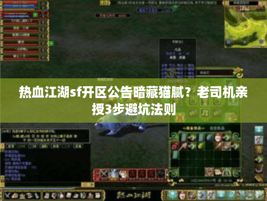 热血江湖sf开区公告暗藏猫腻？老司机亲授3步避坑法则