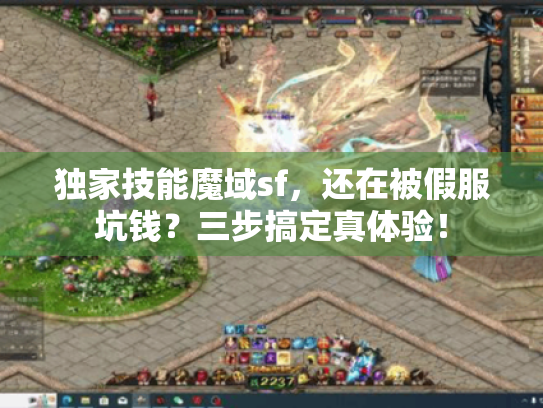 独家技能魔域sf,还在被假服坑钱?三步搞定真体验! 独家技能魔域sf,还在被假服坑钱?三步搞定真体验!