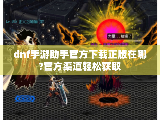 dnf手游助手官方下载正版在哪?官方渠道轻松获取 dnf手游助手官方下载正版在哪?官方渠道轻松获取