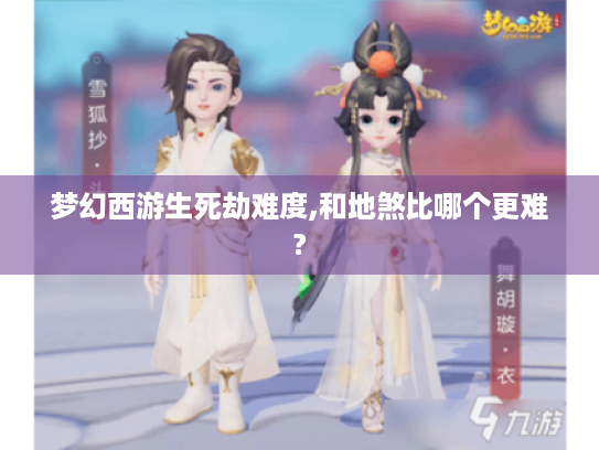 梦幻西游生死劫难度,和地煞比哪个更难? 梦幻西游生死劫难度,和地煞比哪个更难?