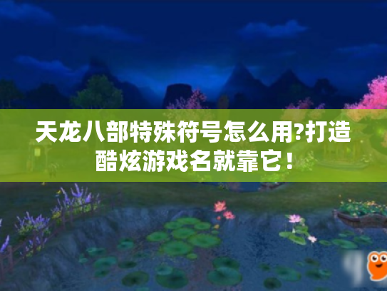 天龙八部特殊符号怎么用?打造酷炫游戏名就靠它！