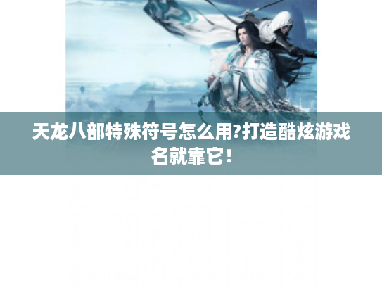 天龙八部特殊符号怎么用?打造酷炫游戏名就靠它！