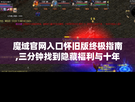 魔域官网入口怀旧版终极指南,三分钟找到隐藏福利与十年玩家才知道的进阶技巧