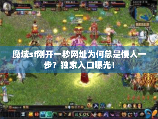 魔域sf刚开一秒网址为何总是慢人一步?独家入口曝光! 魔域sf刚开一秒网址为何总是慢人一步?独家入口曝光!