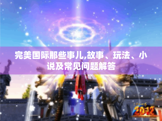 完美国际那些事儿,故事、玩法、小说及常见问题解答