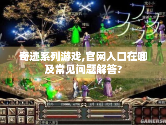 奇迹系列游戏,官网入口在哪及常见问题解答?
