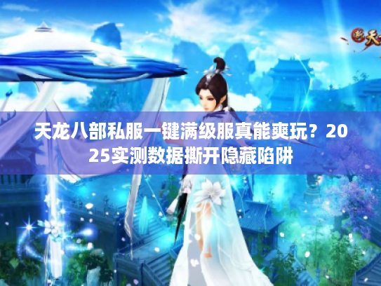 天龙八部私服一键满级服真能爽玩?2025实测数据撕开隐藏陷阱 天龙八部私服一键满级服真能爽玩?2025实测数据撕开隐藏陷阱