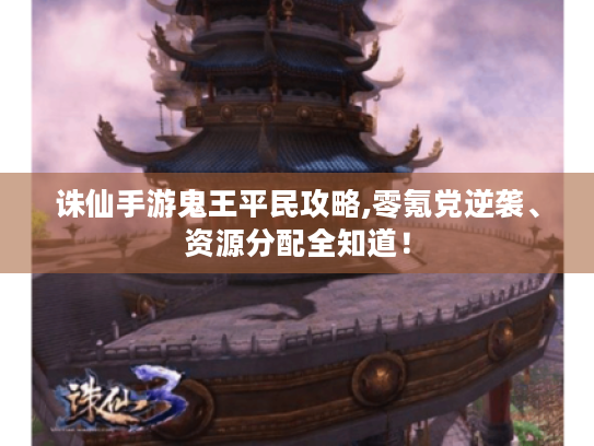 诛仙手游鬼王平民攻略,零氪党逆袭、资源分配全知道！