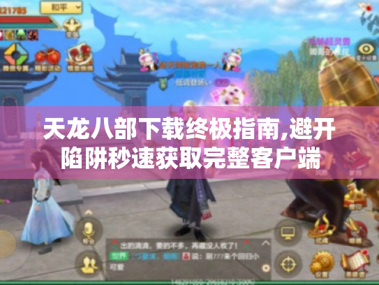 天龙八部下载终极指南,避开陷阱秒速获取完整客户端
