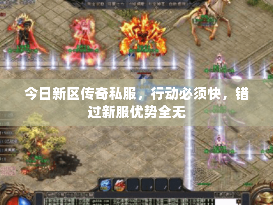 今日新区传奇私服，行动必须快，错过新服优势全无