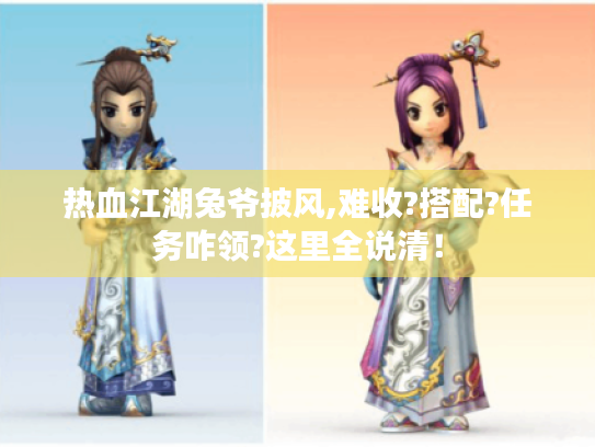 热血江湖兔爷披风,难收?搭配?任务咋领?这里全说清! 热血江湖兔爷披风,难收?搭配?任务咋领?这里全说清!