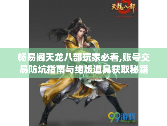 畅易阁天龙八部玩家必看,账号交易防坑指南与绝版道具获取秘籍
