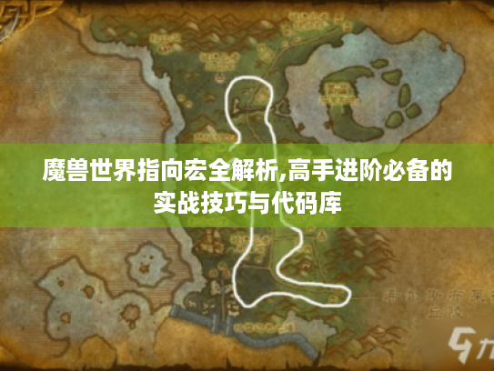 魔兽世界指向宏全解析,高手进阶必备的实战技巧与代码库 魔兽世界指向宏全解析,高手进阶必备的实战技巧与代码库