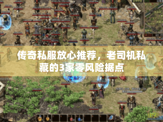 传奇私服放心推荐，老司机私藏的3家零风险据点