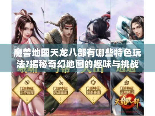 魔兽地图天龙八部有哪些特色玩法?揭秘奇幻地图的趣味与挑战