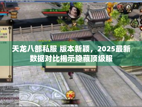 天龙八部私服 版本新颖，2025最新数据对比揭示隐藏顶级服