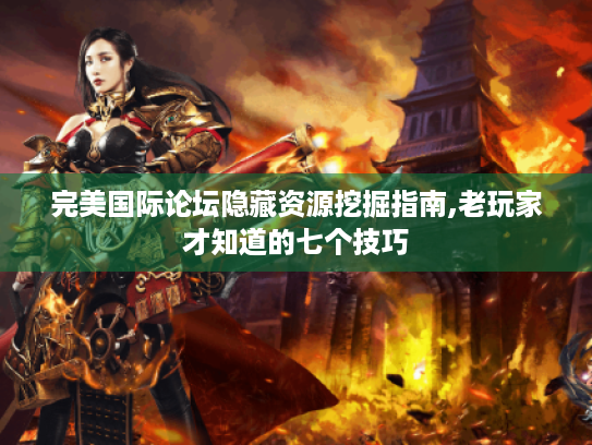 完美国际论坛隐藏资源挖掘指南,老玩家才知道的七个技巧
