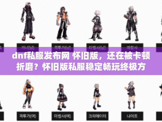 dnf私服发布网 怀旧版,还在被卡顿折磨?怀旧版私服稳定畅玩终极方案 dnf私服发布网 怀旧版,还在被卡顿折磨?怀旧版私服稳定畅玩终极方案