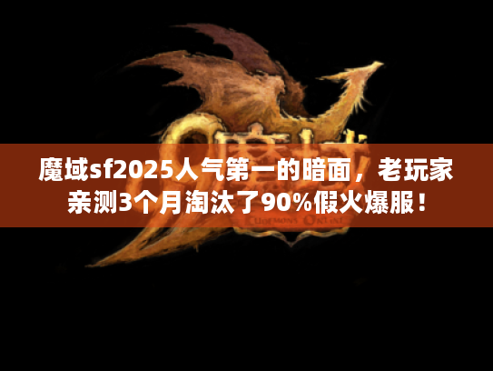 魔域sf2025人气第一的暗面，老玩家亲测3个月淘汰了90%假火爆服！