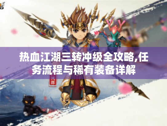 热血江湖三转冲级全攻略,任务流程与稀有装备详解