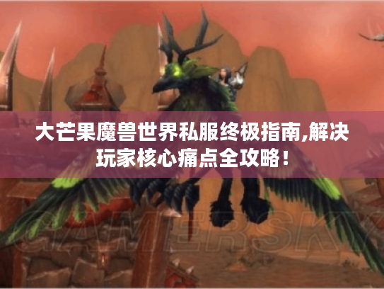 大芒果魔兽世界私服终极指南,解决玩家核心痛点全攻略！