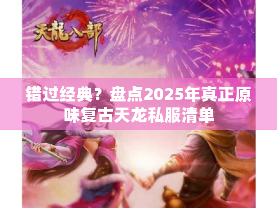 错过经典？盘点2025年真正原味复古天龙私服清单