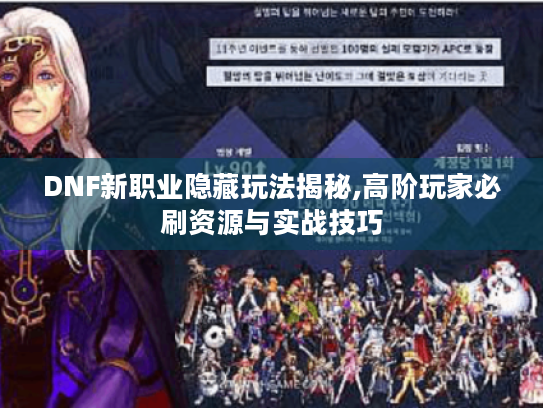 DNF新职业隐藏玩法揭秘,高阶玩家必刷资源与实战技巧