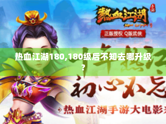 热血江湖180,180级后不知去哪升级?