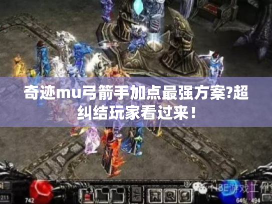 奇迹mu弓箭手加点最强方案?超纠结玩家看过来！