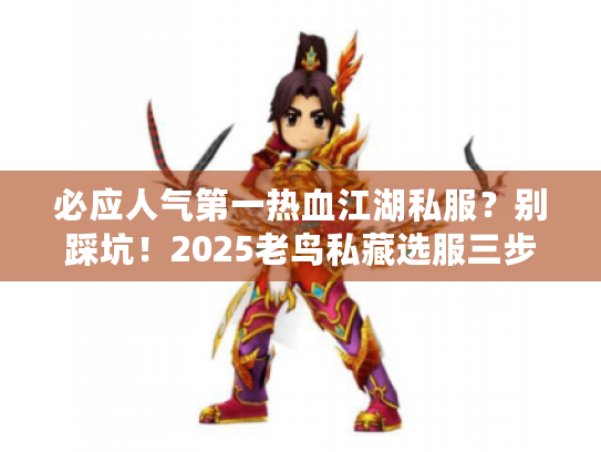 必应人气第一热血江湖私服？别踩坑！2025老鸟私藏选服三步法