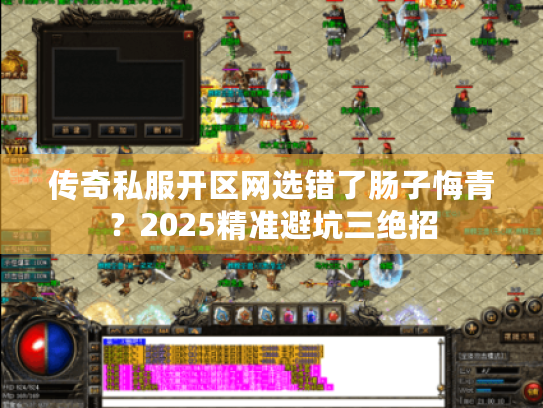 传奇私服开区网选错了肠子悔青？2025精准避坑三绝招
