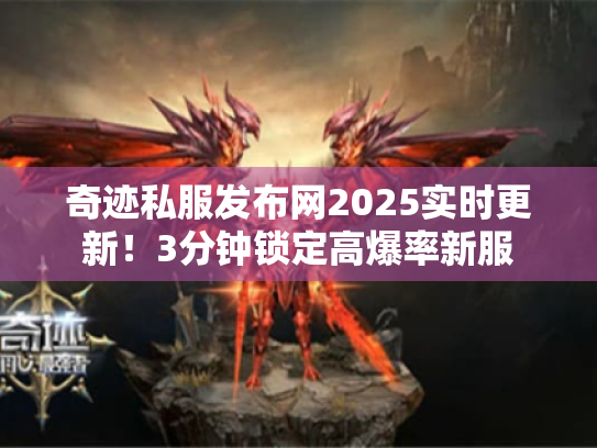 奇迹私服发布网2025实时更新！3分钟锁定高爆率新服