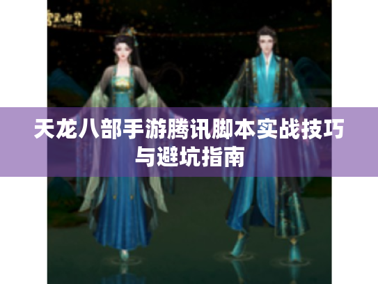 天龙八部手游腾讯脚本实战技巧与避坑指南 天龙八部手游腾讯脚本实战技巧与避坑指南