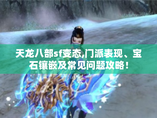 天龙八部sf变态,门派表现、宝石镶嵌及常见问题攻略！
